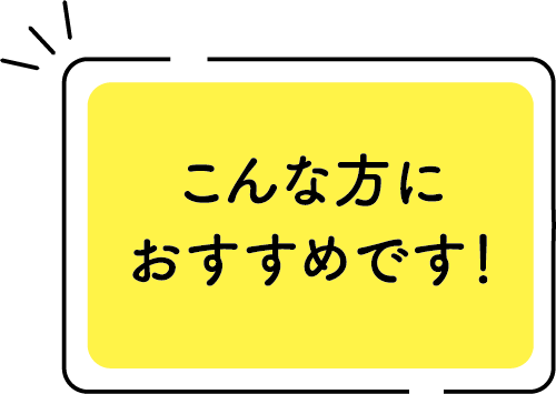 こんな方におすすめです！